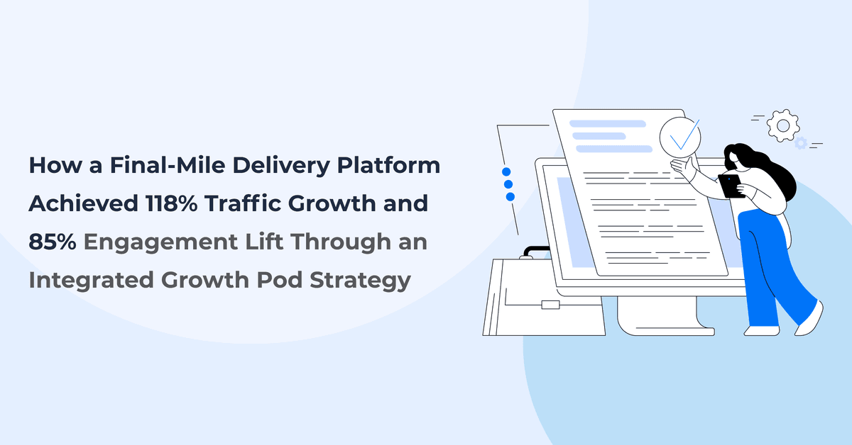 How a Final-Mile Delivery Platform Achieved 118% Traffic Growth and 85% Engagement Lift Through an Integrated Growth Pod Strategy